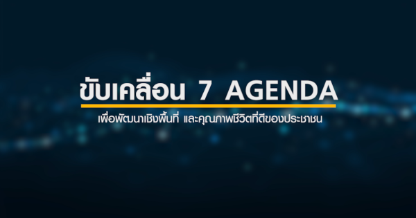 “ขับเคลื่อน 7 Agendas เพื่อพัฒนาเชิงพื้นที่ และคุณภาพชีวิตที่ดีของประชาชน”